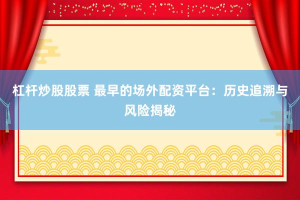 杠杆炒股股票 最早的场外配资平台：历史追溯与风险揭秘