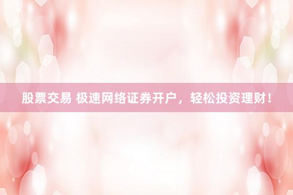 股票交易 极速网络证券开户，轻松投资理财！
