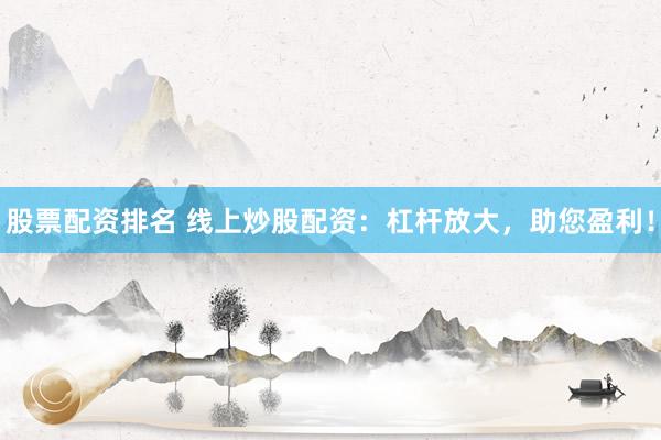 股票配资排名 线上炒股配资：杠杆放大，助您盈利！