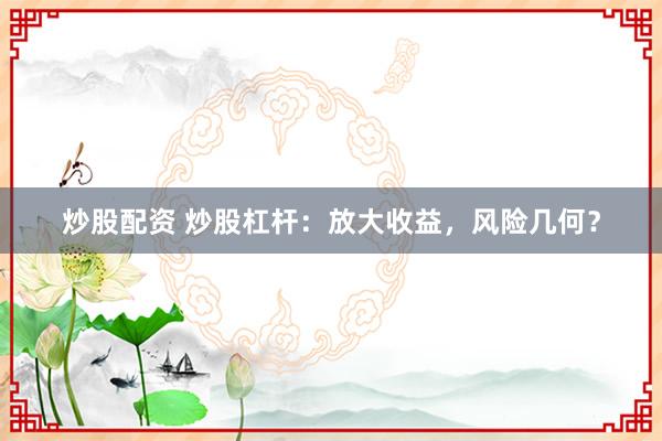 炒股配资 炒股杠杆：放大收益，风险几何？