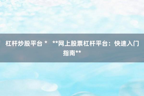 杠杆炒股平台 *   **网上股票杠杆平台：快速入门指南**