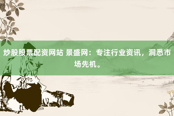 炒股股票配资网站 景盛网：专注行业资讯，洞悉市场先机。