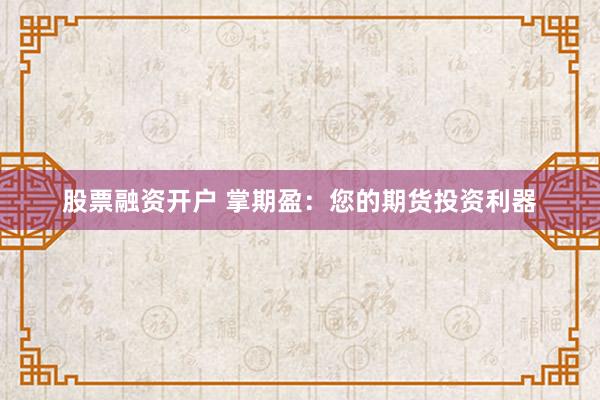 股票融资开户 掌期盈：您的期货投资利器