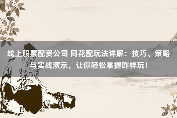线上股票配资公司 同花配玩法详解：技巧、策略与实战演示，让你轻松掌握咋样玩！