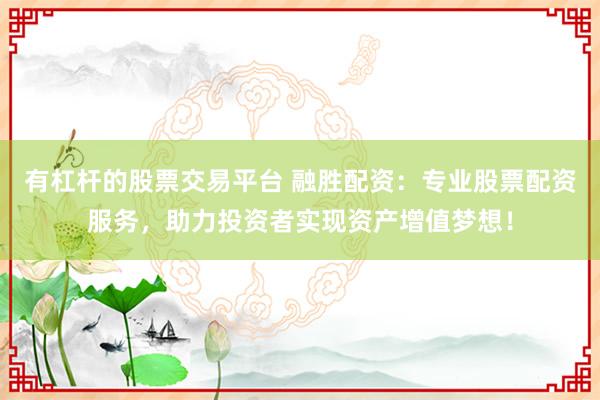 有杠杆的股票交易平台 融胜配资：专业股票配资服务，助力投资者实现资产增值梦想！