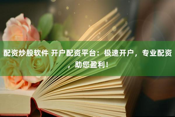 配资炒股软件 开户配资平台：极速开户，专业配资，助您盈利！