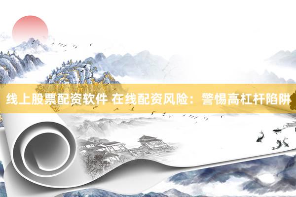 线上股票配资软件 在线配资风险：警惕高杠杆陷阱