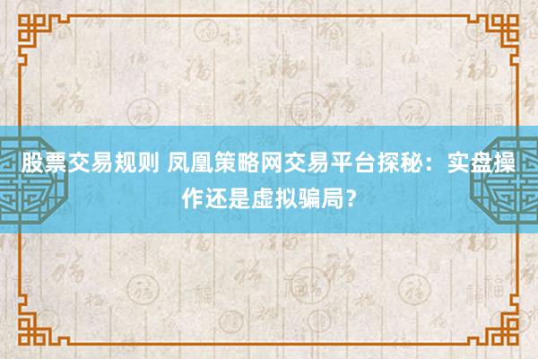 股票交易规则 凤凰策略网交易平台探秘：实盘操作还是虚拟骗局？