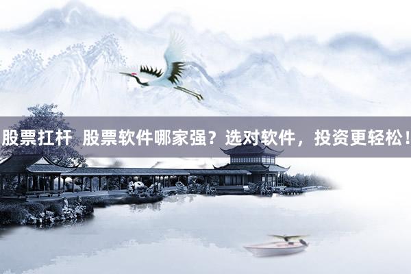 股票扛杆  股票软件哪家强？选对软件，投资更轻松！