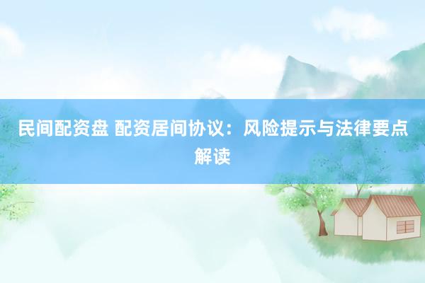 民间配资盘 配资居间协议：风险提示与法律要点解读
