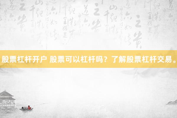股票杠杆开户 股票可以杠杆吗？了解股票杠杆交易。