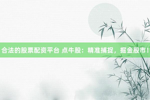 合法的股票配资平台 点牛股：精准捕捉，掘金股市！