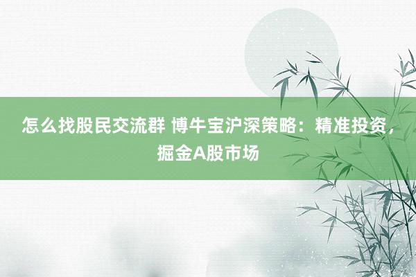 怎么找股民交流群 博牛宝沪深策略：精准投资，掘金A股市场