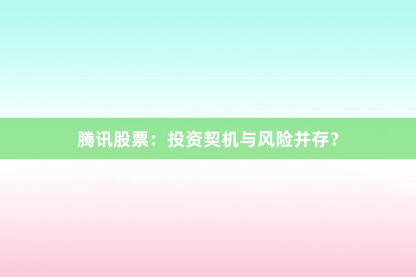 腾讯股票：投资契机与风险并存？