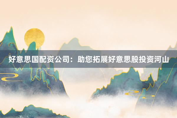 好意思国配资公司：助您拓展好意思股投资河山