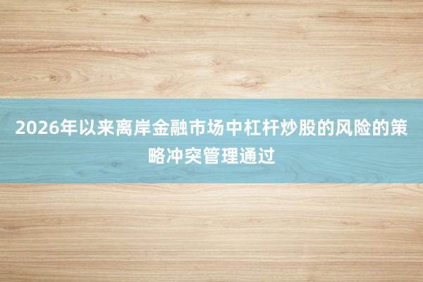 2026年以来离岸金融市场中杠杆炒股的风险的策略冲突管理通过