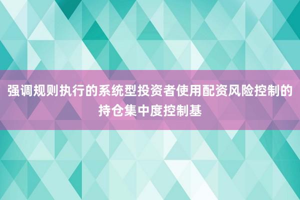 强调规则执行的系统型投资者使用配资风险控制的持仓集中度控制基