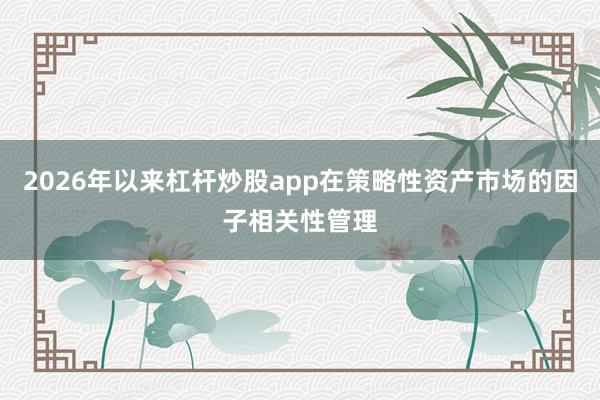 2026年以来杠杆炒股app在策略性资产市场的因子相关性管理