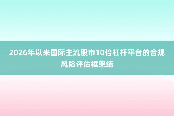 2026年以来国际主流股市10倍杠杆平台的合规风险评估框架结