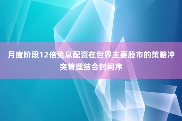 月度阶段12倍免息配资在世界主要股市的策略冲突管理结合时间序
