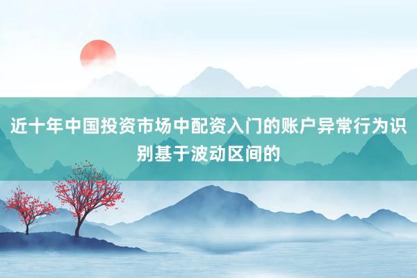 近十年中国投资市场中配资入门的账户异常行为识别基于波动区间的