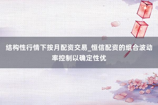 结构性行情下按月配资交易_恒信配资的组合波动率控制以确定性优