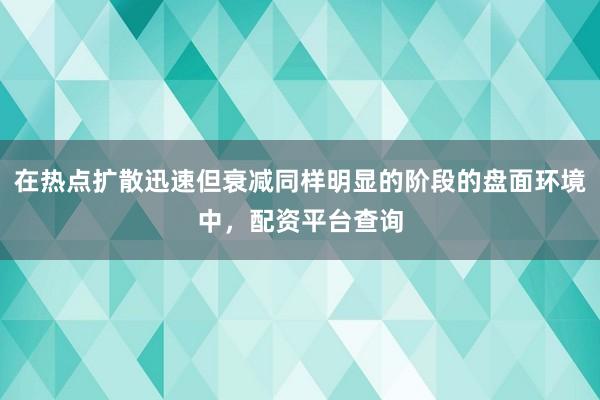 在热点扩散迅速但衰减同样明显的阶段的盘面环境中，配资平台查询
