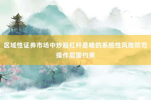 区域性证券市场中炒股杠杆是啥的系统性风险防范操作层面约束