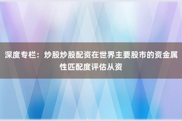 深度专栏：炒股炒股配资在世界主要股市的资金属性匹配度评估从资